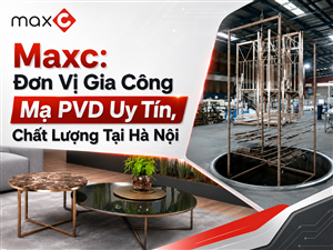 Maxc: Đơn Vị Gia Công Mạ PVD Uy Tín, Chất Lượng Tại Hà Nội